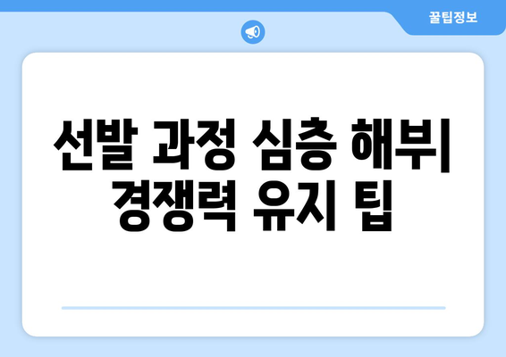 선발 과정 심층 해부| 경쟁력 유지 팁