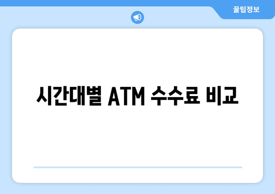 시간대별 ATM 수수료 비교