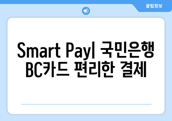 Smart Pay| 국민은행 BC카드 편리한 결제
