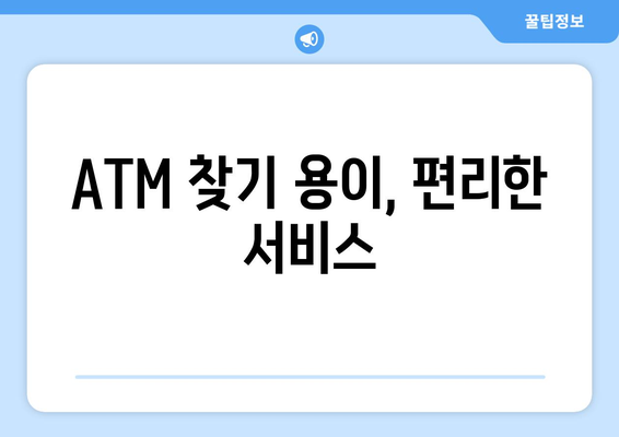 ATM 찾기 용이, 편리한 서비스