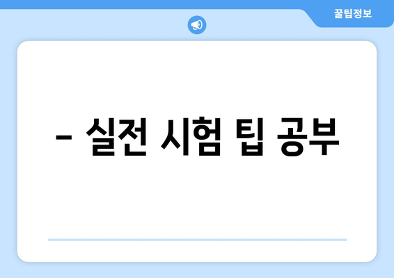 - 실전 시험 팁 공부