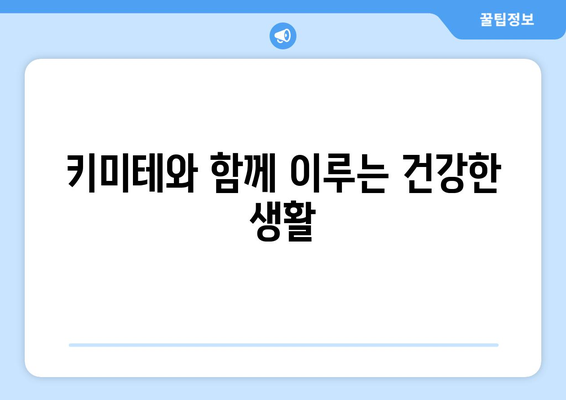 키미테와 함께 이루는 건강한 생활