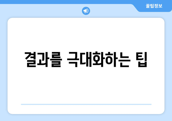 결과를 극대화하는 팁