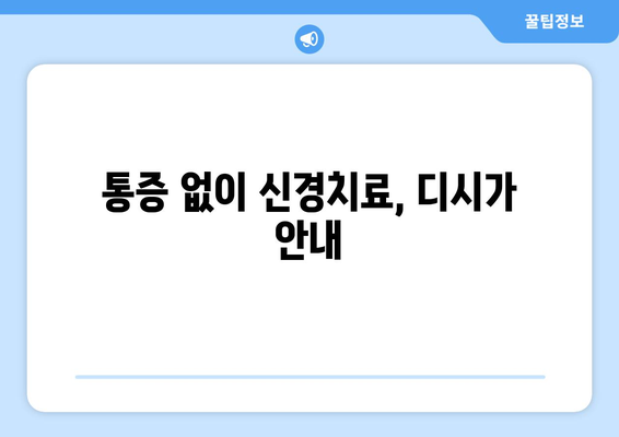 통증 없이 신경치료, 디시가 안내