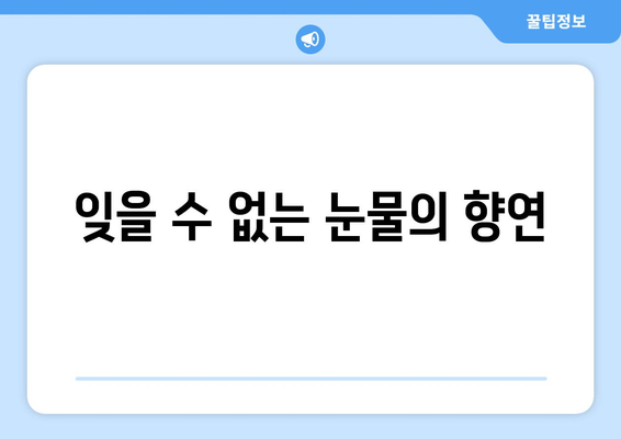 잊을 수 없는 눈물의 향연