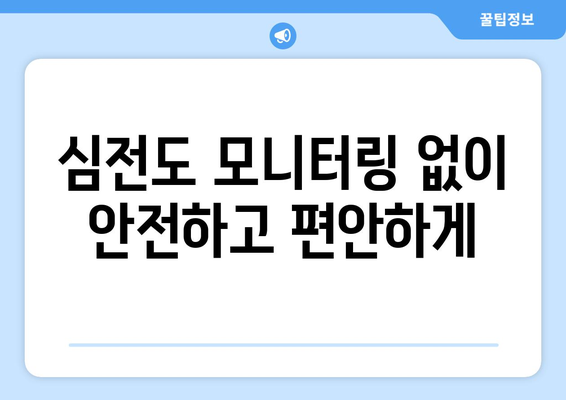 심전도 모니터링 없이 안전하고 편안하게