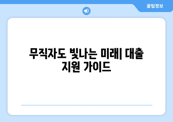 무직자도 빛나는 미래| 대출 지원 가이드