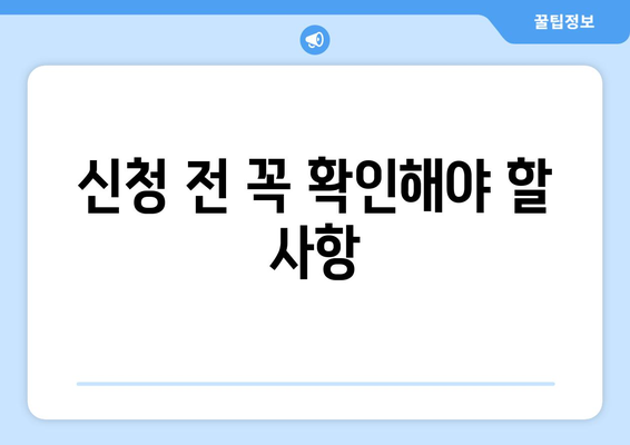 신청 전 꼭 확인해야 할 사항