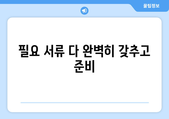 필요 서류 다 완벽히 갖추고 준비