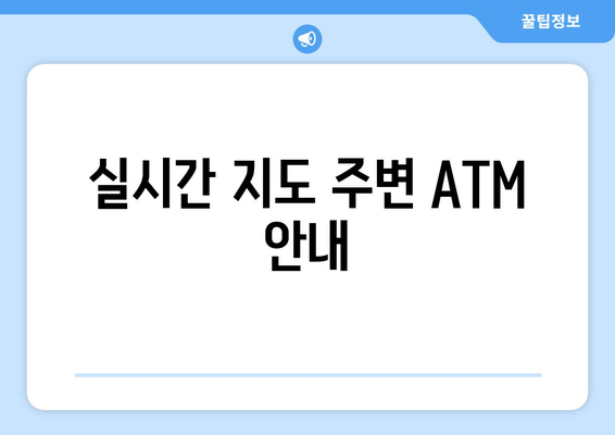 실시간 지도 주변 ATM 안내