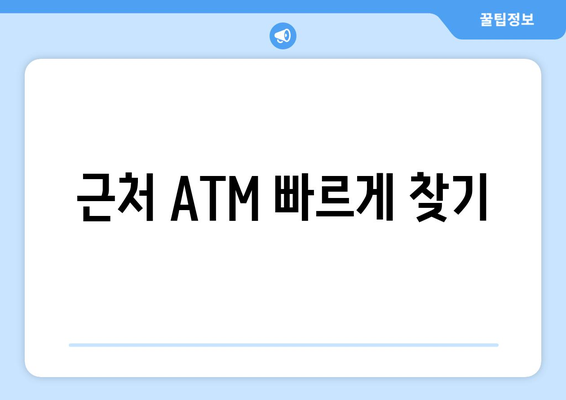 근처 ATM 빠르게 찾기