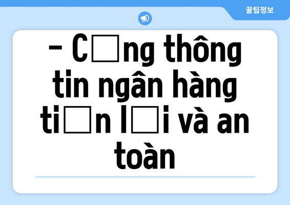 - Cổng thông tin ngân hàng tiện lợi và an toàn