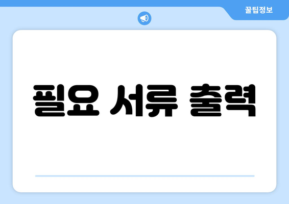 필요 서류 출력