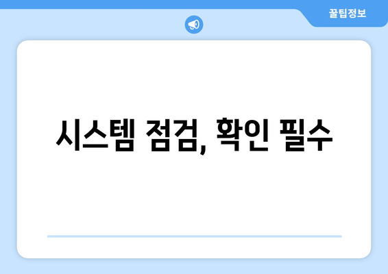 시스템 점검, 확인 필수