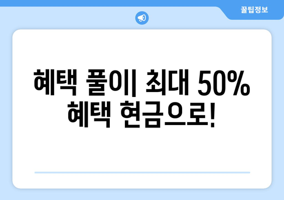 혜택 풀이| 최대 50% 혜택 현금으로!