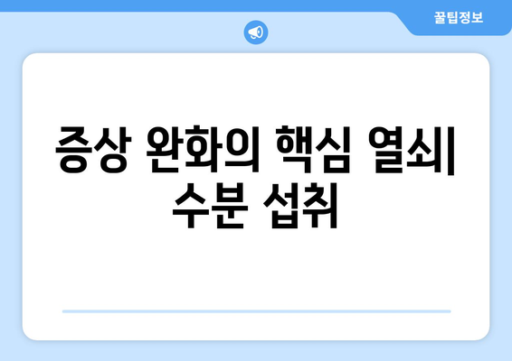 증상 완화의 핵심 열쇠| 수분 섭취