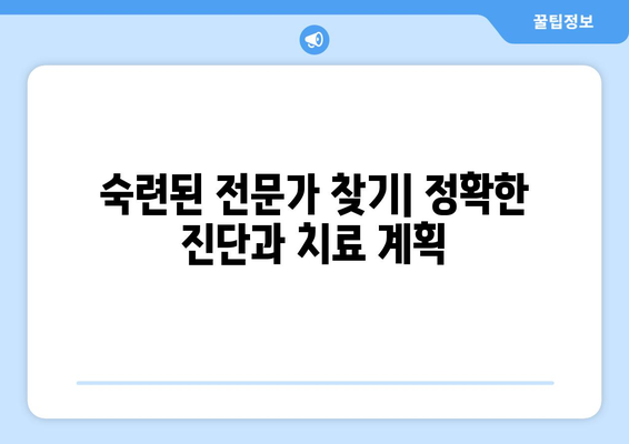 숙련된 전문가 찾기| 정확한 진단과 치료 계획