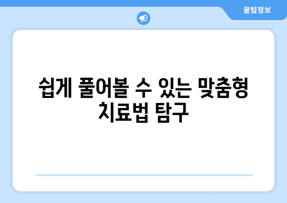 쉽게 풀어볼 수 있는 맞춤형 치료법 탐구