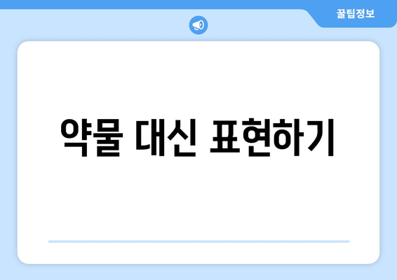 약물 대신 표현하기