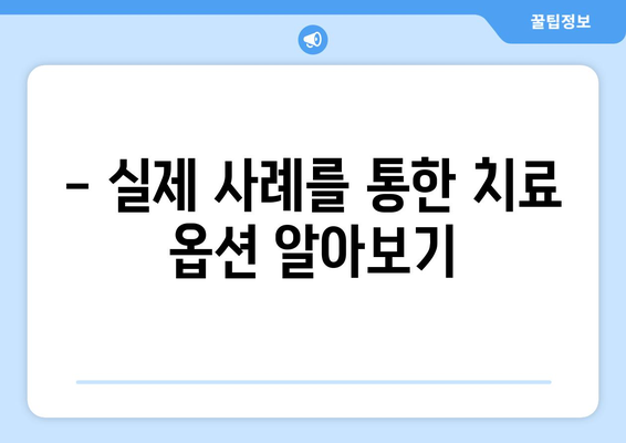 - 실제 사례를 통한 치료 옵션 알아보기