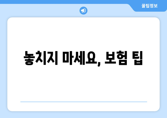 놓치지 마세요, 보험 팁