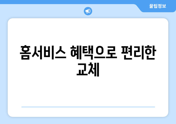 홈서비스 혜택으로 편리한 교체