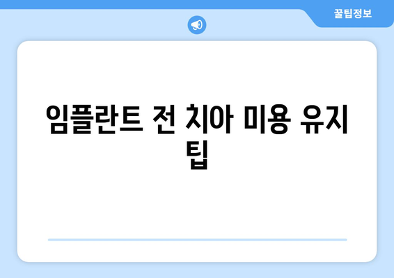 임플란트 전 치아 미용 유지 팁