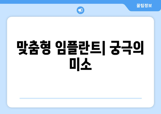 맞춤형 임플란트| 궁극의 미소