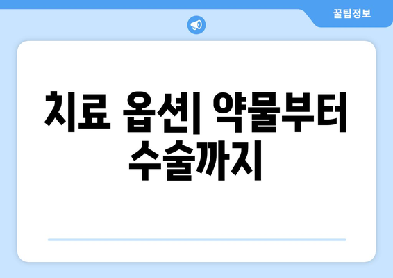 치료 옵션| 약물부터 수술까지