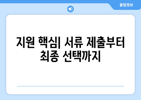 지원 핵심| 서류 제출부터 최종 선택까지