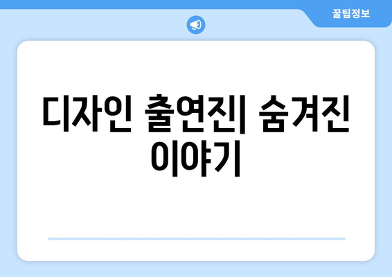 디자인 출연진| 숨겨진 이야기