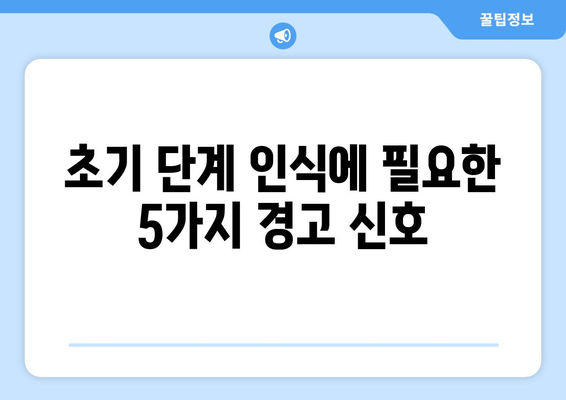 초기 단계 인식에 필요한 5가지 경고 신호