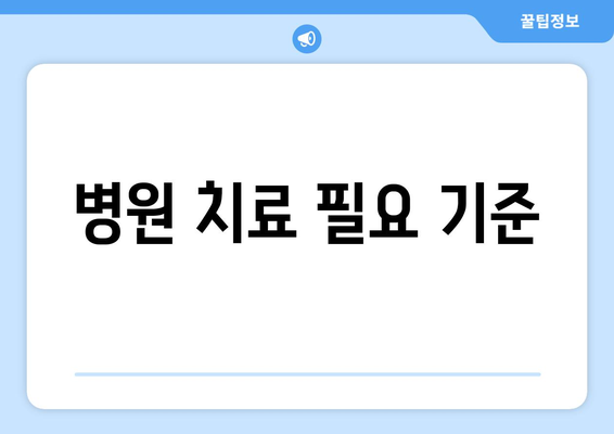 병원 치료 필요 기준