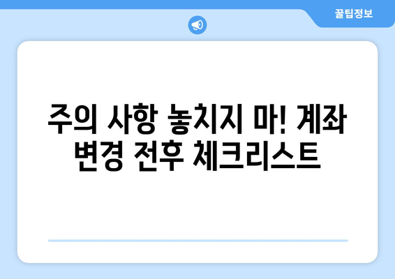 주의 사항 놓치지 마! 계좌 변경 전후 체크리스트