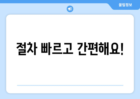 절차 빠르고 간편해요!