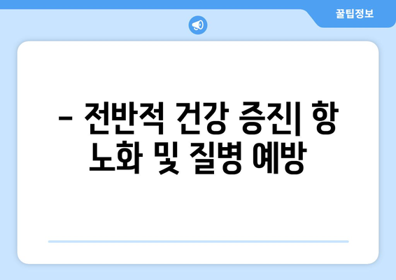 - 전반적 건강 증진| 항 노화 및 질병 예방