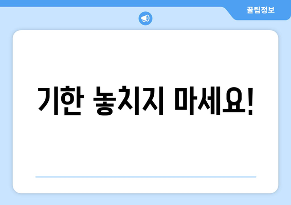 기한 놓치지 마세요!