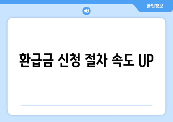 환급금 신청 절차 속도 UP