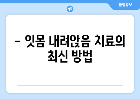 - 잇몸 내려앉음 치료의 최신 방법
