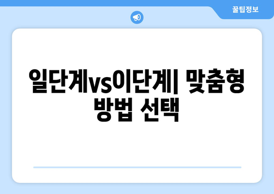 일단계vs이단계| 맞춤형 방법 선택