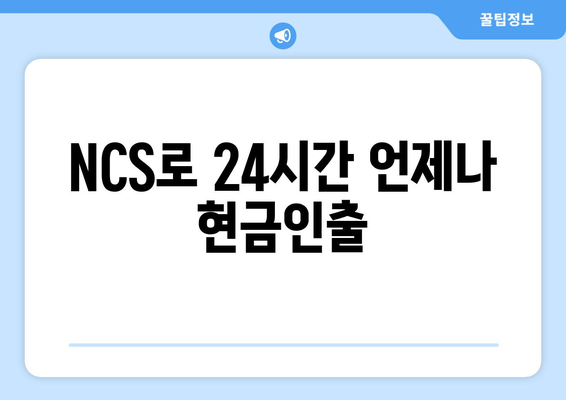 NCS로 24시간 언제나 현금인출