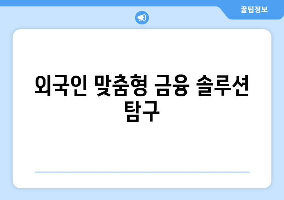 외국인 맞춤형 금융 솔루션 탐구