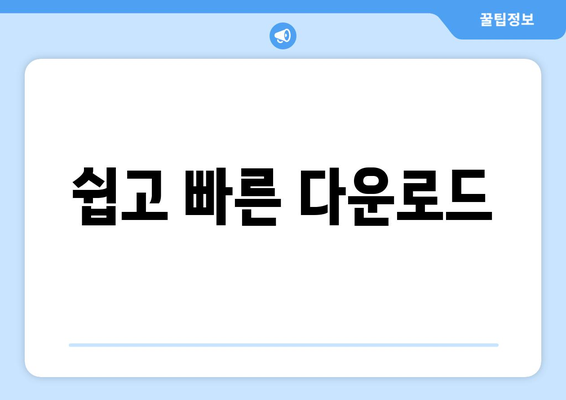 쉽고 빠른 다운로드