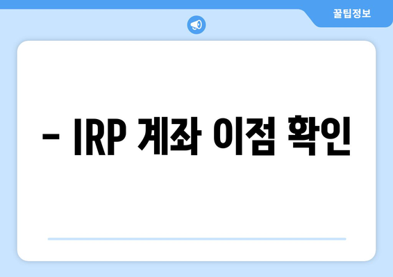 - IRP 계좌 이점 확인
