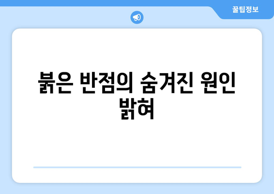 붉은 반점의 숨겨진 원인 밝혀