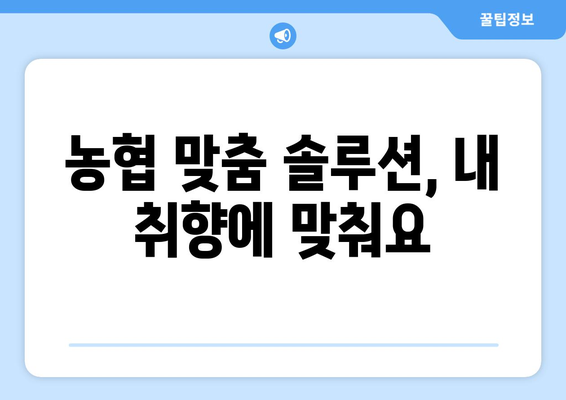 농협 맞춤 솔루션, 내 취향에 맞춰요