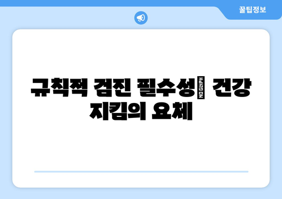 규칙적 검진 필수성| 건강 지킴의 요체