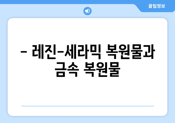 - 레진-세라믹 복원물과 금속 복원물