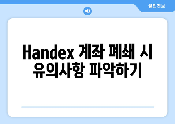Handex 계좌 폐쇄 시 유의사항 파악하기