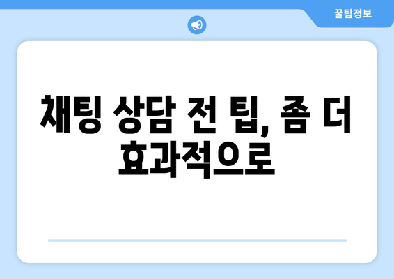 채팅 상담 전 팁, 좀 더 효과적으로